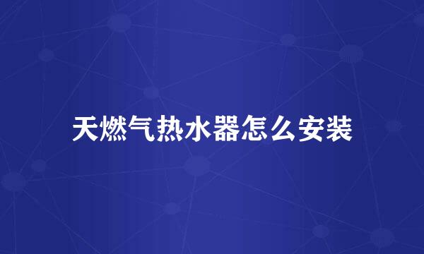 天燃气热水器怎么安装
