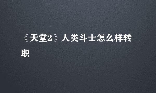 《天堂2》人类斗士怎么样转职