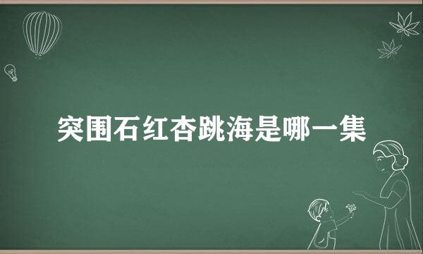突围石红杏跳海是哪一集