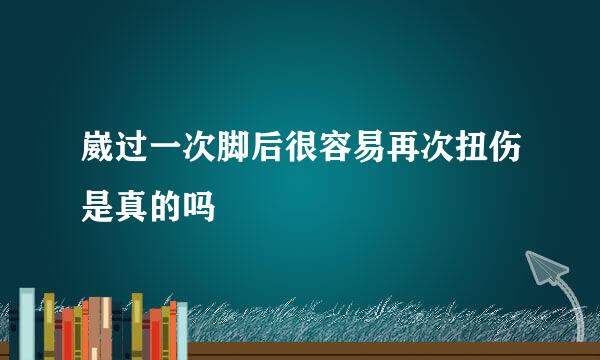 崴过一次脚后很容易再次扭伤是真的吗