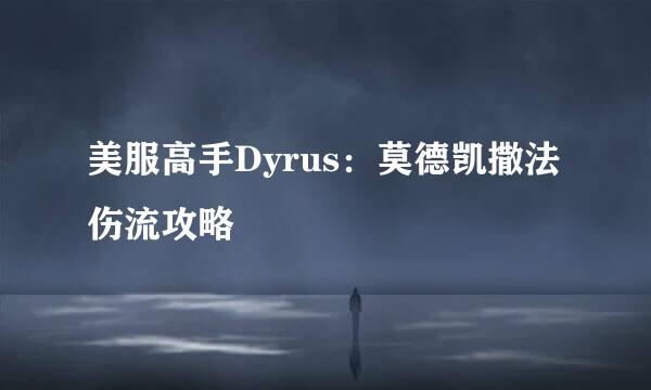 美服高手Dyrus：莫德凯撒法伤流攻略