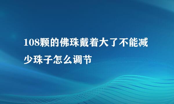 108颗的佛珠戴着大了不能减少珠子怎么调节