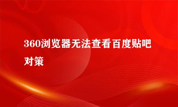 360浏览器无法查看百度贴吧对策