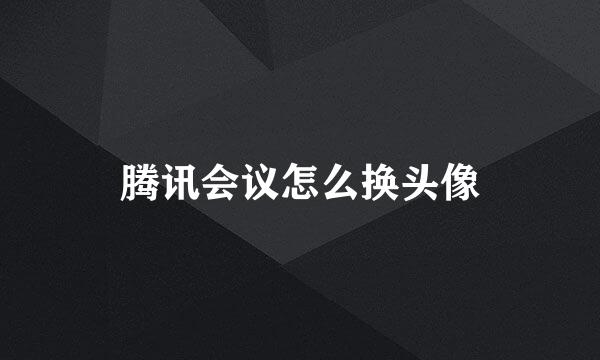 腾讯会议怎么换头像