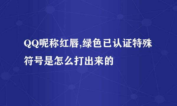 QQ呢称红唇,绿色已认证特殊符号是怎么打出来的
