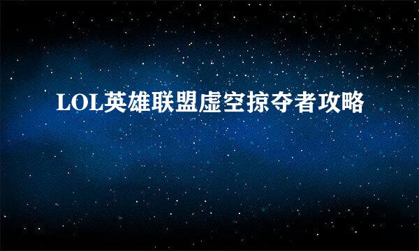 LOL英雄联盟虚空掠夺者攻略