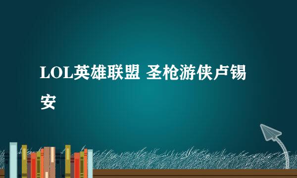 LOL英雄联盟 圣枪游侠卢锡安