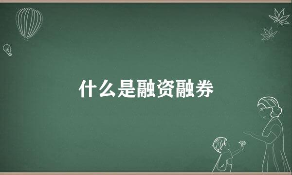 什么是融资融券