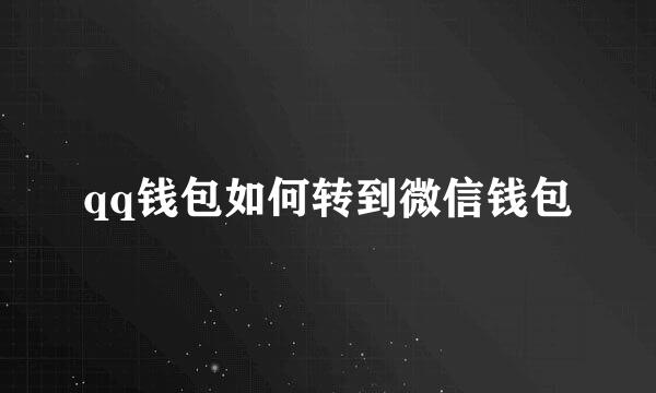 qq钱包如何转到微信钱包
