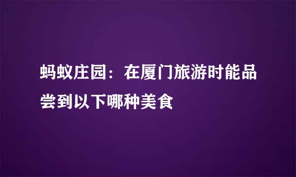 蚂蚁庄园：在厦门旅游时能品尝到以下哪种美食