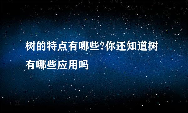 树的特点有哪些?你还知道树有哪些应用吗