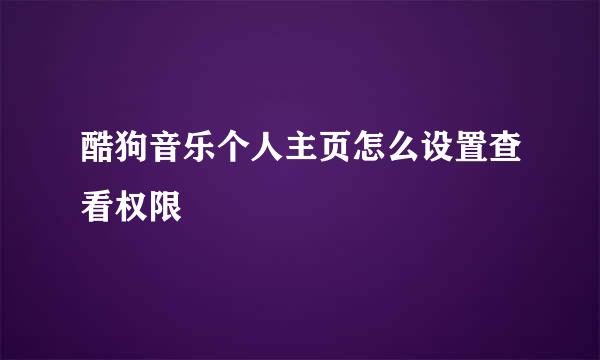 酷狗音乐个人主页怎么设置查看权限