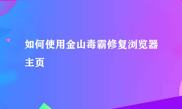 如何使用金山毒霸修复浏览器主页