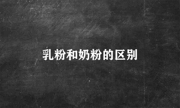乳粉和奶粉的区别