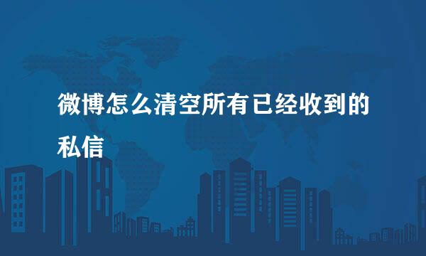 微博怎么清空所有已经收到的私信