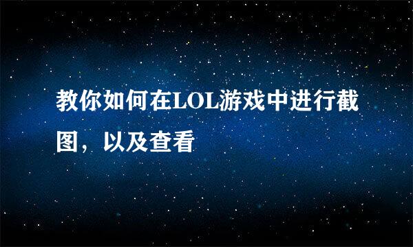 教你如何在LOL游戏中进行截图，以及查看