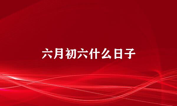 六月初六什么日子