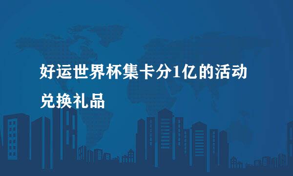 好运世界杯集卡分1亿的活动兑换礼品