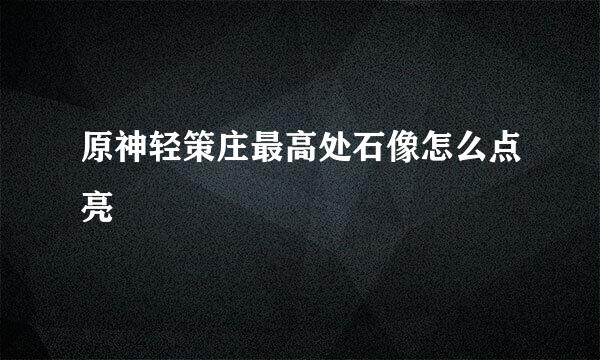 原神轻策庄最高处石像怎么点亮