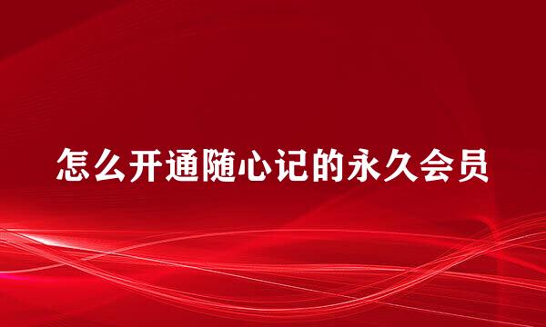 怎么开通随心记的永久会员