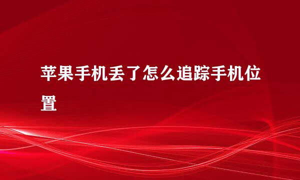 苹果手机丢了怎么追踪手机位置