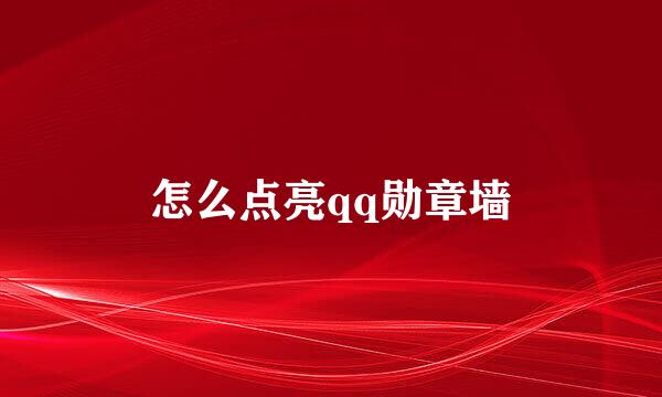 怎么点亮qq勋章墙
