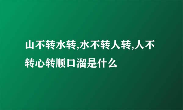 山不转水转,水不转人转,人不转心转顺口溜是什么