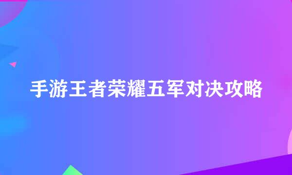 手游王者荣耀五军对决攻略