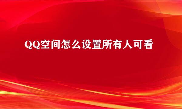QQ空间怎么设置所有人可看