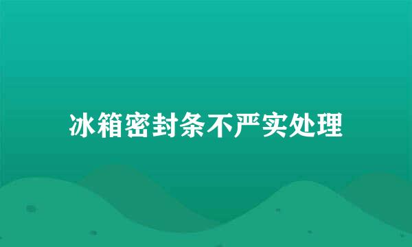 冰箱密封条不严实处理