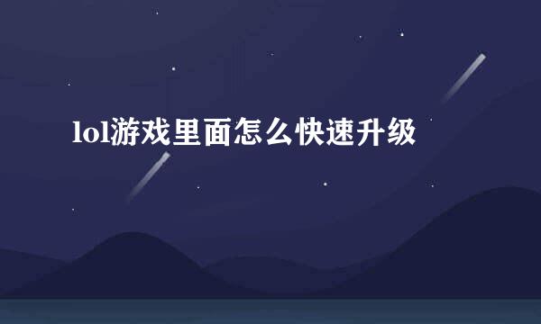 lol游戏里面怎么快速升级