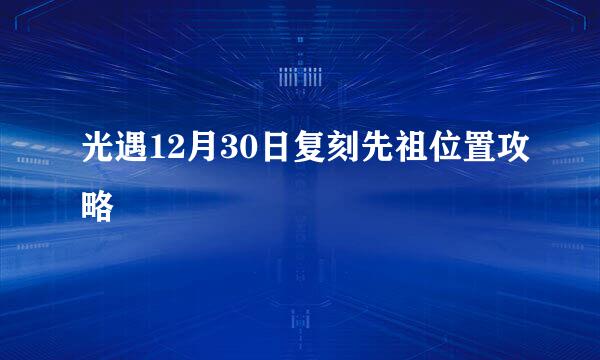 光遇12月30日复刻先祖位置攻略