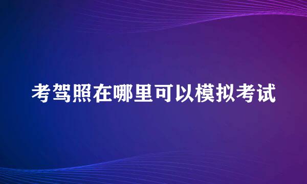 考驾照在哪里可以模拟考试