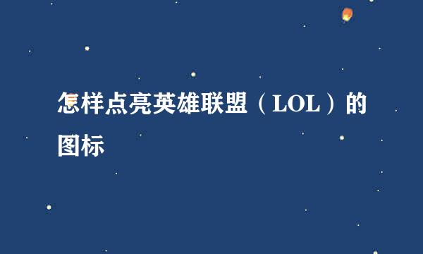 怎样点亮英雄联盟（LOL）的图标