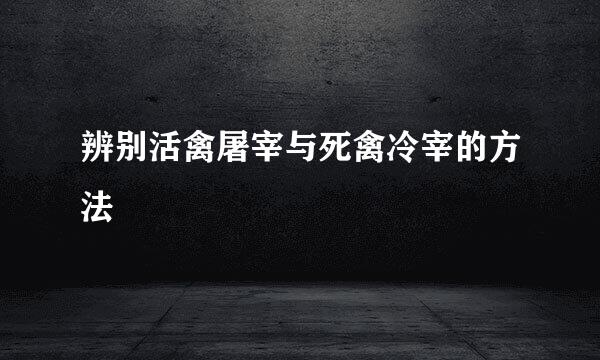 辨别活禽屠宰与死禽冷宰的方法