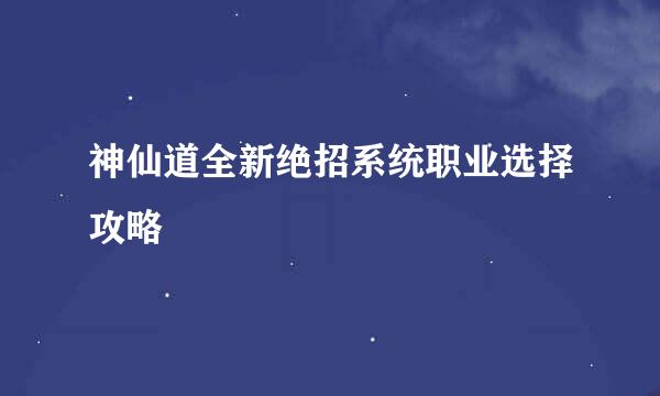 神仙道全新绝招系统职业选择攻略