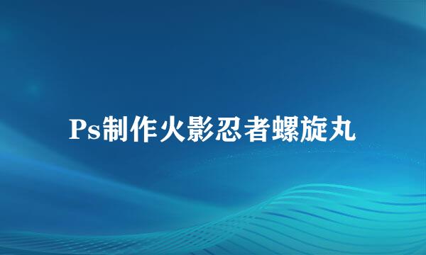 Ps制作火影忍者螺旋丸