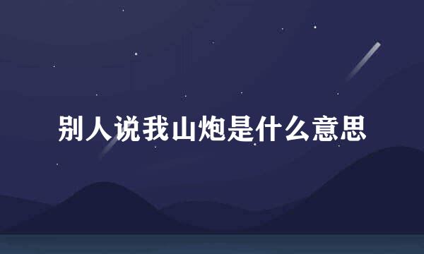 别人说我山炮是什么意思