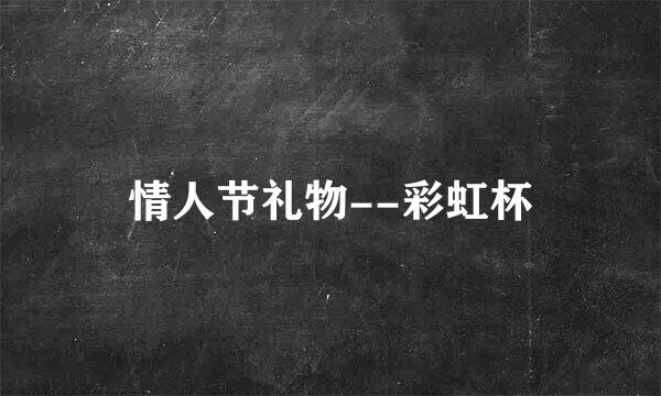 情人节礼物--彩虹杯
