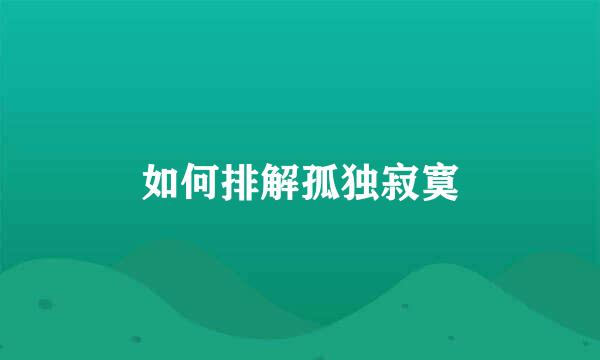 如何排解孤独寂寞