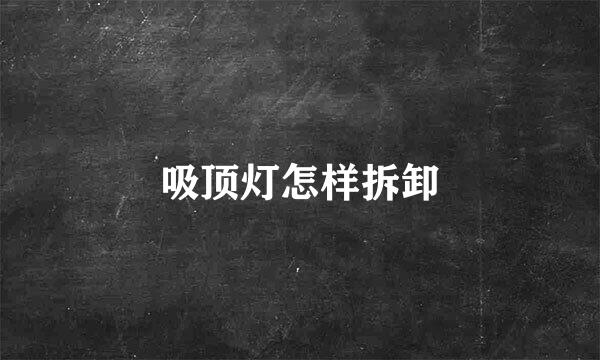 吸顶灯怎样拆卸