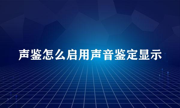 声鉴怎么启用声音鉴定显示