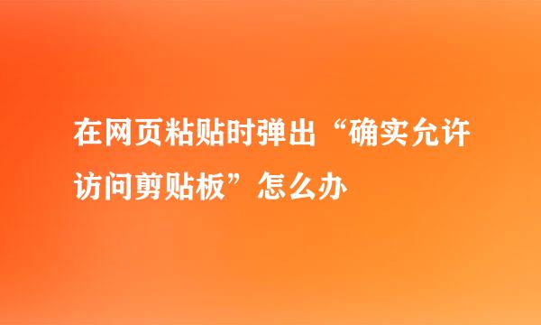 在网页粘贴时弹出“确实允许访问剪贴板”怎么办