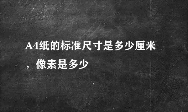 A4纸的标准尺寸是多少厘米，像素是多少