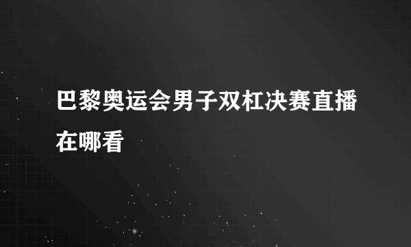 巴黎奥运会男子双杠决赛直播在哪看