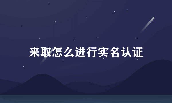 来取怎么进行实名认证