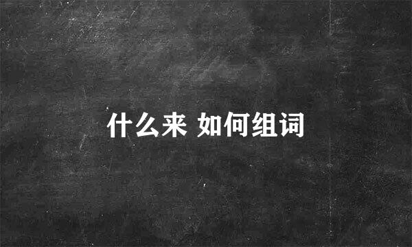 什么来 如何组词