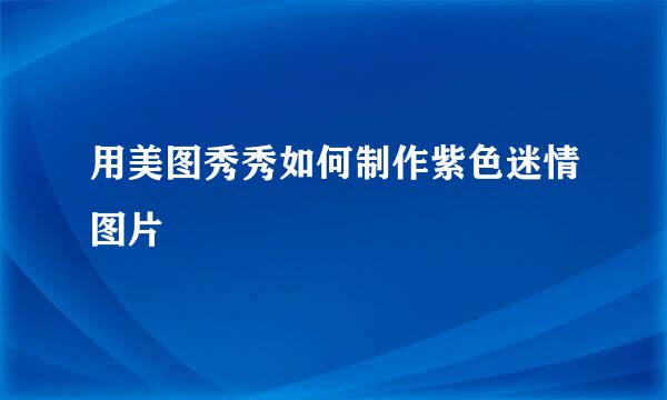 用美图秀秀如何制作紫色迷情图片