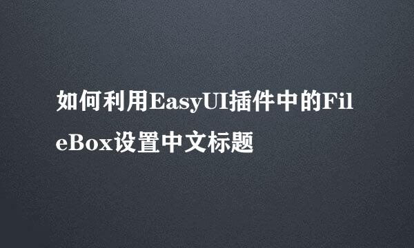 如何利用EasyUI插件中的FileBox设置中文标题