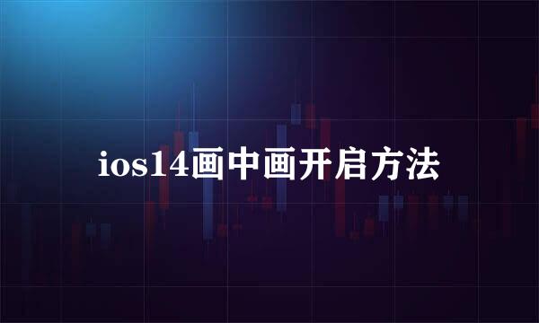 ios14画中画开启方法